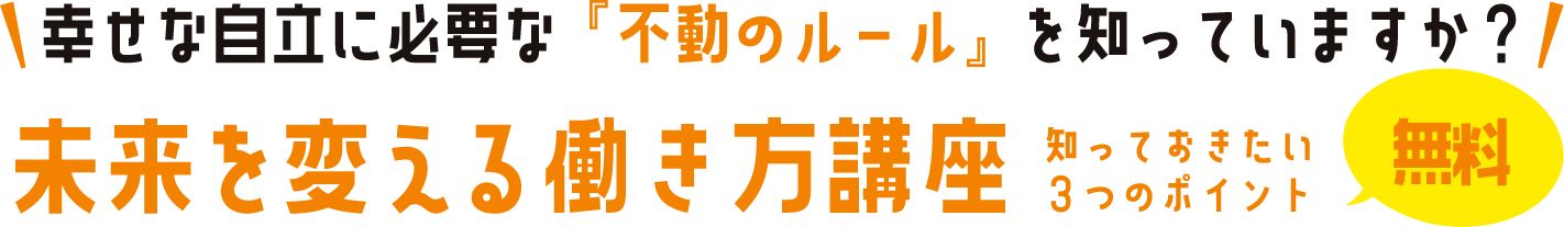 幸せな自立に必要な『不動のルール』を知っていますか？ 未来を変える働き方講座 知っておきたい 3つのポイント 無料